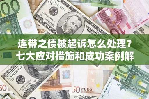 武汉连带之债被起诉怎么处理？七大应对措施和成功案例解析