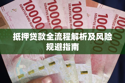 武汉抵押贷款全流程解析及风险规避指南