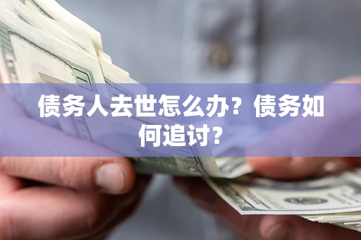 武汉债务人去世怎么办？债务如何追讨？