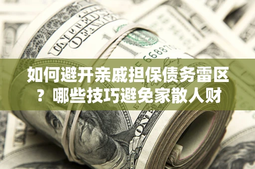 武汉如何避开亲戚担保债务雷区？哪些技巧避免家散人财