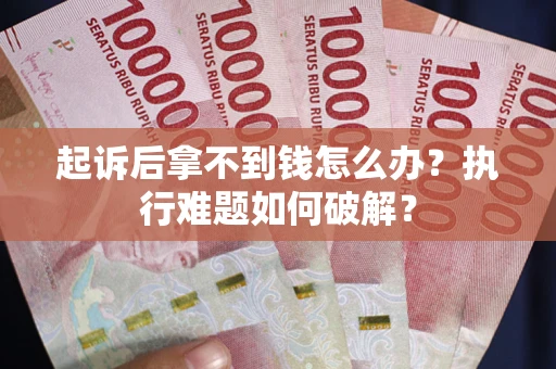 武汉起诉后拿不到钱怎么办?执行难题如何破解? 武汉起诉后拿不到钱怎么办?执行难题如何破解?