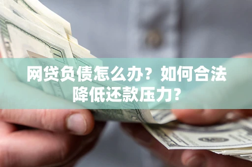 武汉网贷负债怎么办？如何合法降低还款压力？