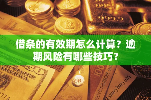 武汉借条的有效期怎么计算？逾期风险有哪些技巧？