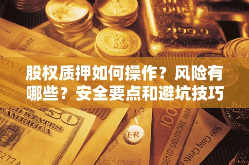 武汉股权质押如何操作？风险有哪些？安全要点和避坑技巧？