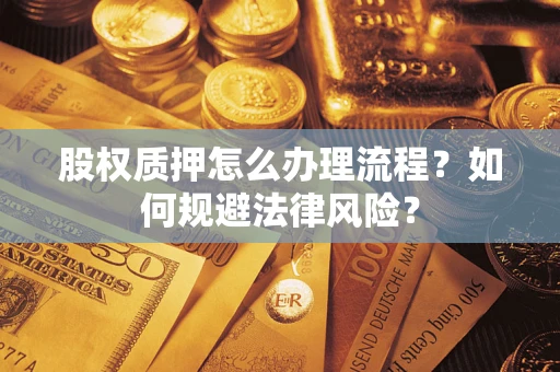 武汉股权质押怎么办理流程？如何规避法律风险？