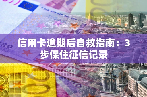 武汉信用卡逾期后自救指南：3步保住征信记录