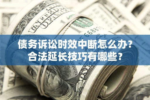 武汉债务诉讼时效中断怎么办？合法延长技巧有哪些？