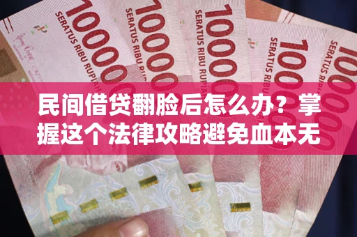 武汉民间借贷翻脸后怎么办？掌握这个法律攻略避免血本无归