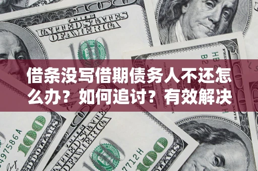 武汉借条没写借期债务人不还怎么办？如何追讨？有效解决方案！
