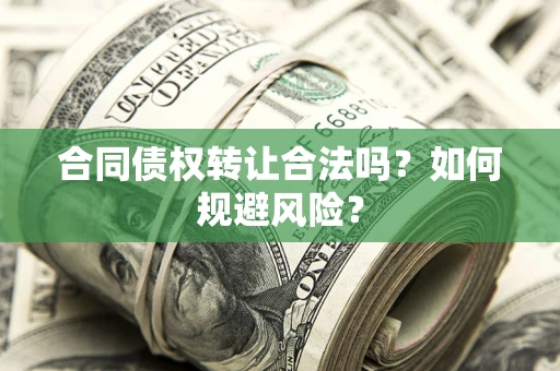 武汉合同债权转让合法吗?如何规避风险? 武汉合同债权转让合法吗?如何规避风险?