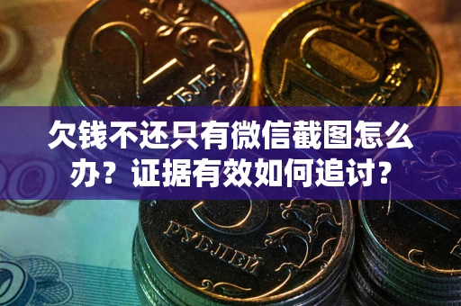武汉欠钱不还只有微信截图怎么办？证据有效如何追讨？