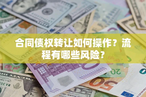 武汉合同债权转让如何操作？流程有哪些风险？