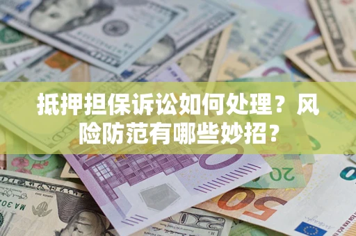 武汉抵押担保诉讼如何处理？风险防范有哪些妙招？