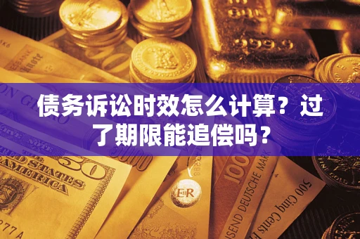 武汉债务诉讼时效怎么计算？过了期限能追偿吗？