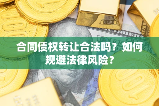 武汉合同债权转让合法吗？如何规避法律风险？