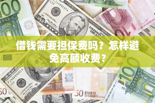 武汉借钱需要担保费吗？怎样避免高额收费？