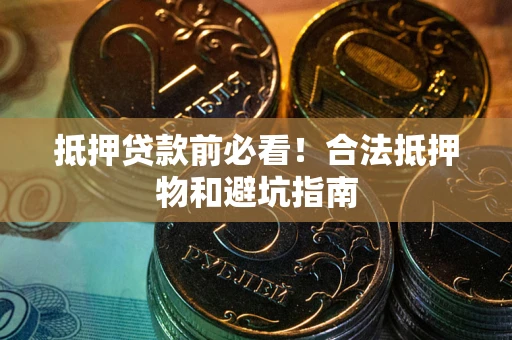武汉抵押贷款前必看！合法抵押物和避坑指南