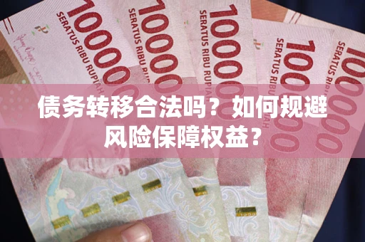 武汉债务转移合法吗？如何规避风险保障权益？
