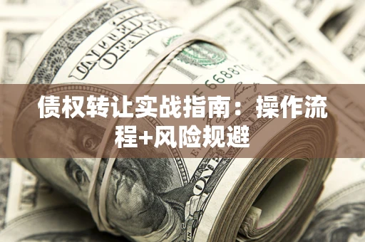 武汉债权转让实战指南：操作流程+风险规避