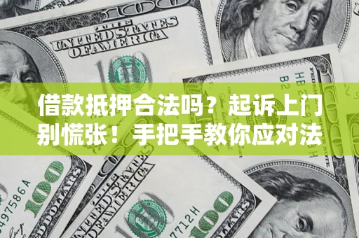 武汉借款抵押合法吗？起诉上门别慌张！手把手教你应对法律程序