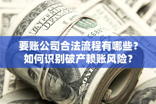 武汉要账公司合法流程有哪些？如何识别破产赖账风险？