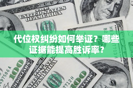 武汉代位权纠纷如何举证？哪些证据能提高胜诉率？