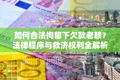 武汉如何合法拘留下欠款老赖？法律程序与救济权利全解析