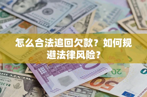武汉怎么合法追回欠款？如何规避法律风险？