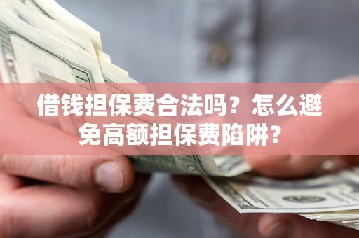 武汉借钱担保费合法吗？怎么避免高额担保费陷阱？