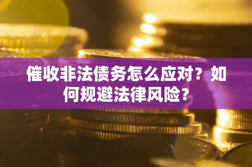 武汉催收非法债务怎么应对？如何规避法律风险？