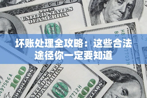 武汉坏账处理全攻略：这些合法途径你一定要知道