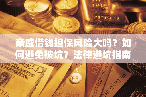 武汉亲戚借钱担保风险大吗？如何避免被坑？法律避坑指南