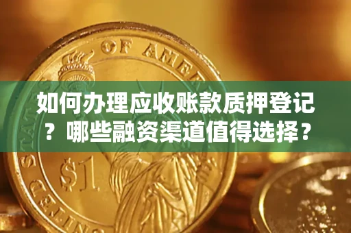 武汉如何办理应收账款质押登记？哪些融资渠道值得选择？