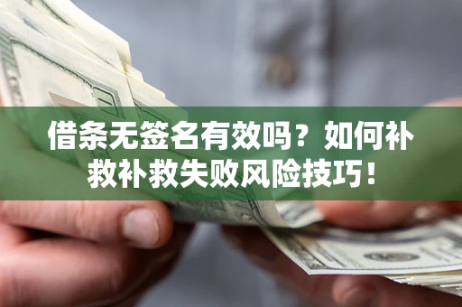 武汉借条无签名有效吗？如何补救补救失败风险技巧！