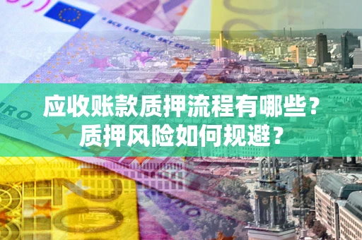 武汉应收账款质押流程有哪些？质押风险如何规避？
