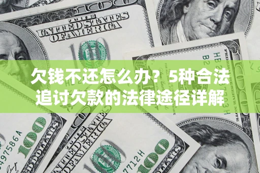 武汉欠钱不还怎么办？5种合法追讨欠款的法律途径详解