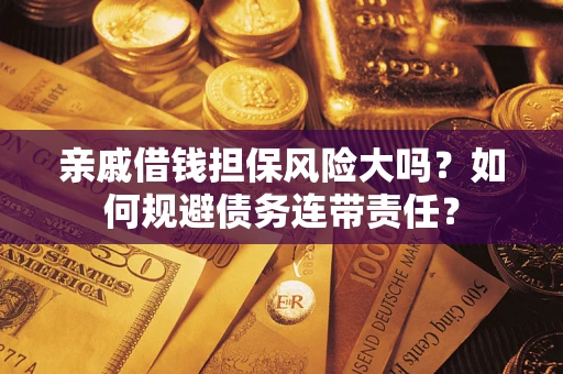 武汉亲戚借钱担保风险大吗？如何规避债务连带责任？