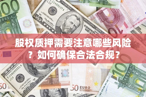 武汉股权质押需要注意哪些风险？如何确保合法合规？