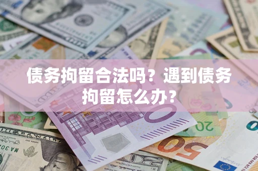 武汉债务拘留合法吗？遇到债务拘留怎么办？