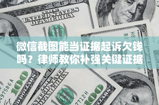 武汉微信截图能当证据起诉欠钱吗？律师教你补强关键证据