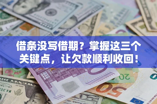 武汉借条没写借期？掌握这三个关键点，让欠款顺利收回！