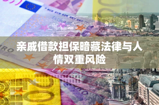 武汉亲戚借款担保暗藏法律与人情双重风险