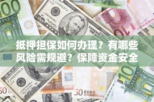 武汉抵押担保如何办理？有哪些风险需规避？保障资金安全