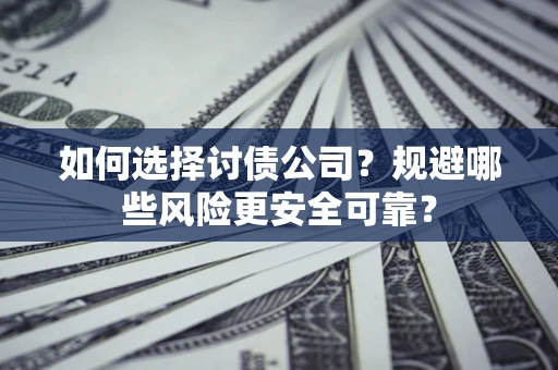 武汉如何选择讨债公司？规避哪些风险更安全可靠？