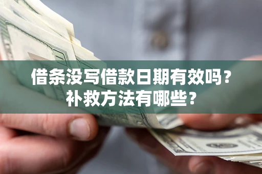 武汉借条没写借款日期有效吗?补救方法有哪些? 武汉借条没写借款日期有效吗?补救方法有哪些?