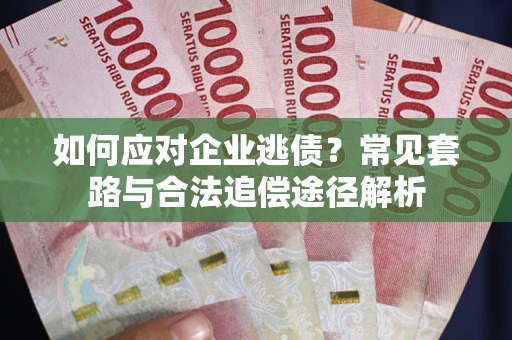 武汉如何应对企业逃债？常见套路与合法追偿途径解析