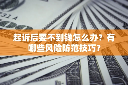 武汉起诉后要不到钱怎么办?有哪些风险防范技巧? 武汉起诉后要不到钱怎么办?有哪些风险防范技巧?