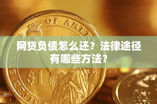 武汉网贷负债怎么还？法律途径有哪些方法？