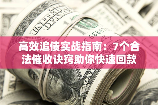 武汉高效追债实战指南：7个合法催收诀窍助你快速回款