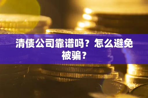 武汉清债公司靠谱吗？怎么避免被骗？